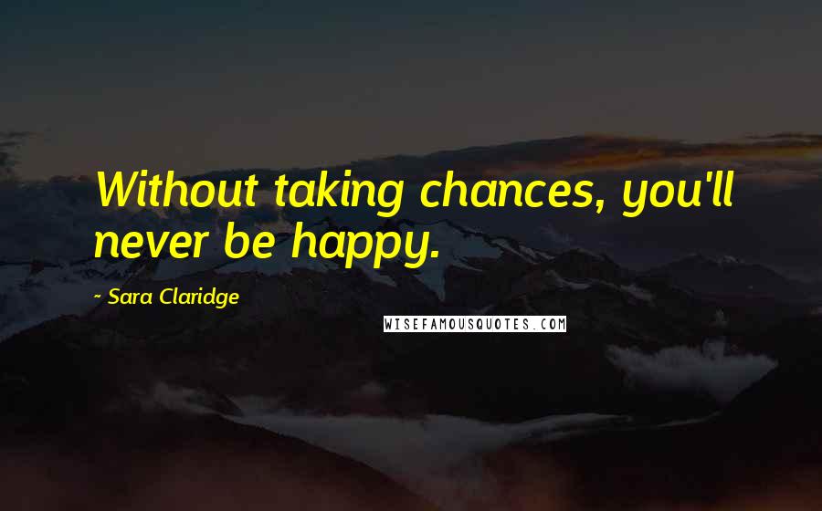 Sara Claridge Quotes: Without taking chances, you'll never be happy.