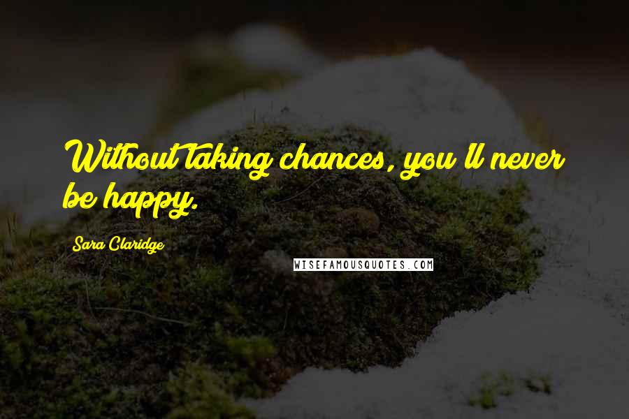 Sara Claridge Quotes: Without taking chances, you'll never be happy.