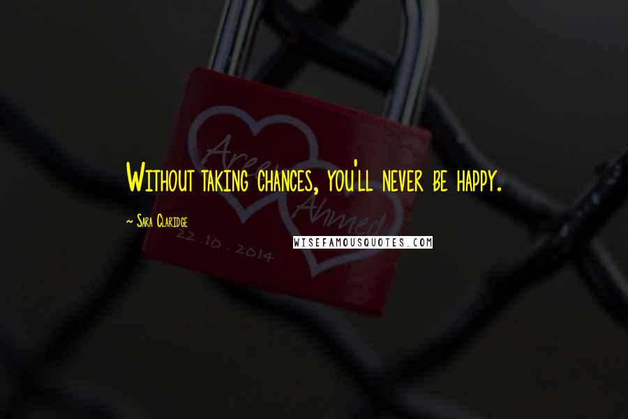 Sara Claridge Quotes: Without taking chances, you'll never be happy.