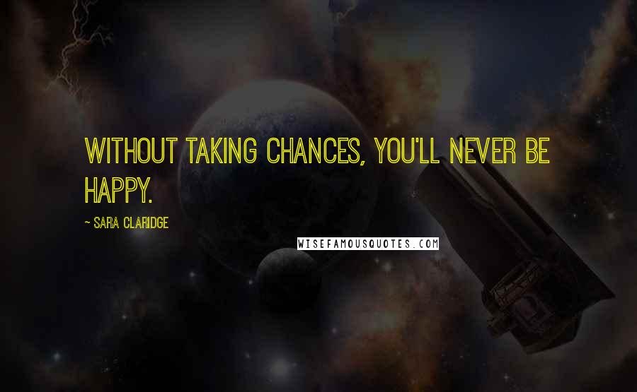 Sara Claridge Quotes: Without taking chances, you'll never be happy.