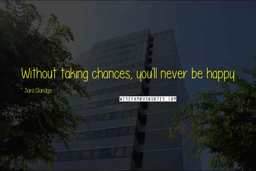 Sara Claridge Quotes: Without taking chances, you'll never be happy.