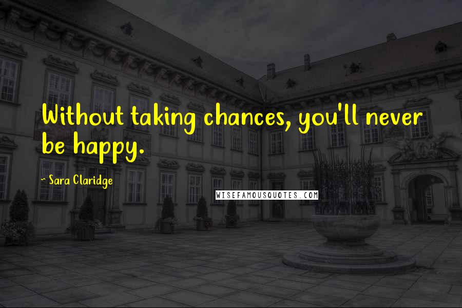 Sara Claridge Quotes: Without taking chances, you'll never be happy.