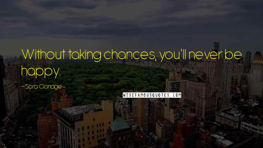 Sara Claridge Quotes: Without taking chances, you'll never be happy.