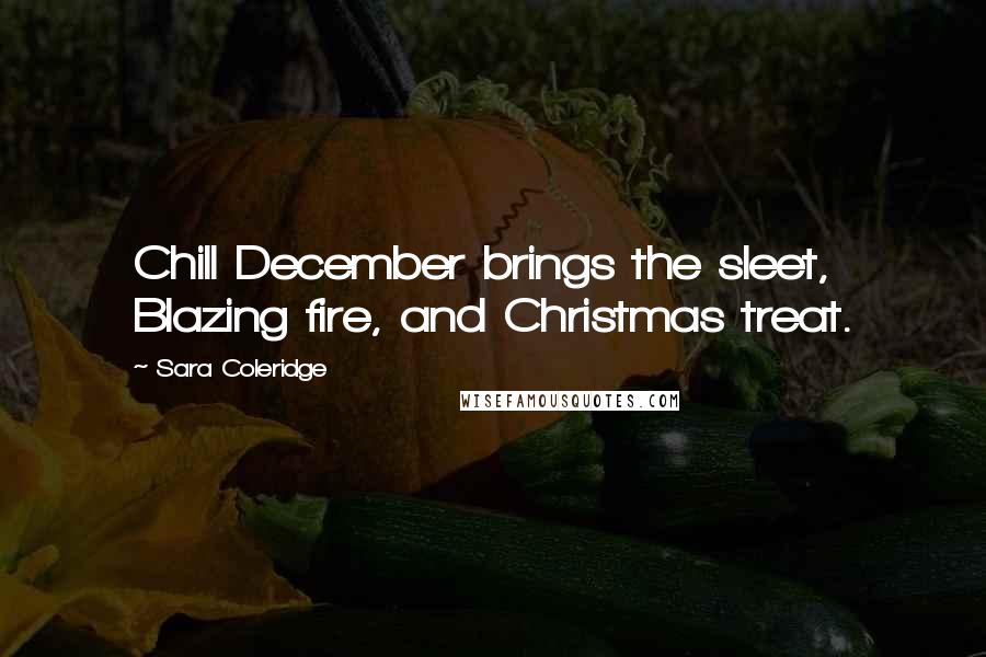 Sara Coleridge Quotes: Chill December brings the sleet, Blazing fire, and Christmas treat.