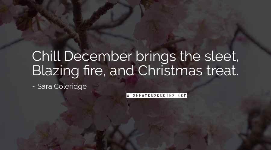 Sara Coleridge Quotes: Chill December brings the sleet, Blazing fire, and Christmas treat.