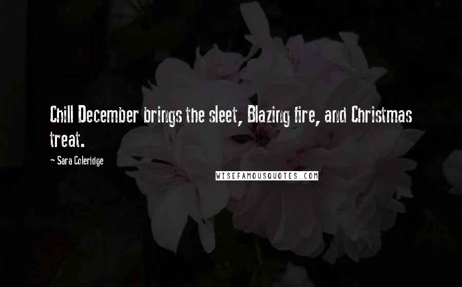 Sara Coleridge Quotes: Chill December brings the sleet, Blazing fire, and Christmas treat.