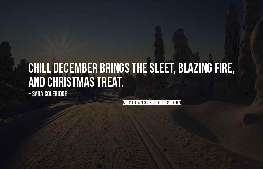 Sara Coleridge Quotes: Chill December brings the sleet, Blazing fire, and Christmas treat.