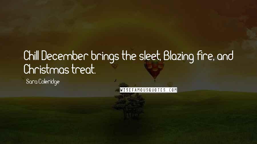 Sara Coleridge Quotes: Chill December brings the sleet, Blazing fire, and Christmas treat.