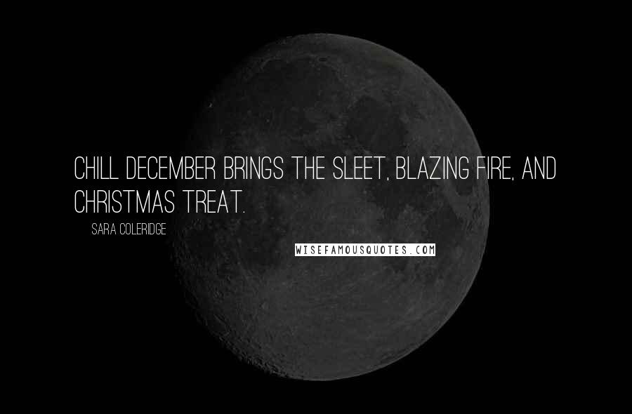 Sara Coleridge Quotes: Chill December brings the sleet, Blazing fire, and Christmas treat.