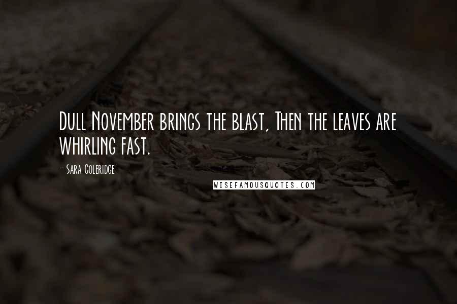 Sara Coleridge Quotes: Dull November brings the blast, Then the leaves are whirling fast.