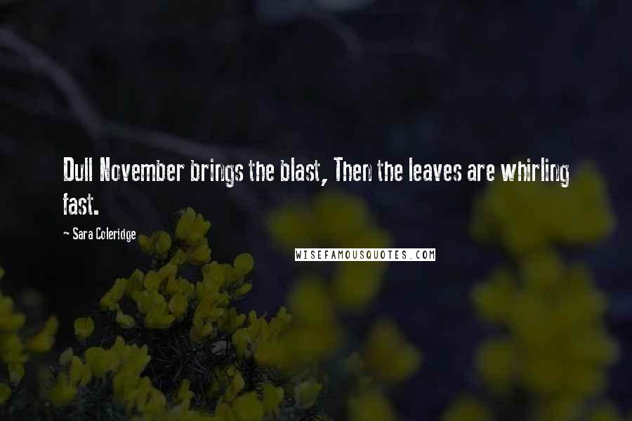 Sara Coleridge Quotes: Dull November brings the blast, Then the leaves are whirling fast.