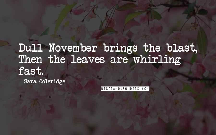 Sara Coleridge Quotes: Dull November brings the blast, Then the leaves are whirling fast.