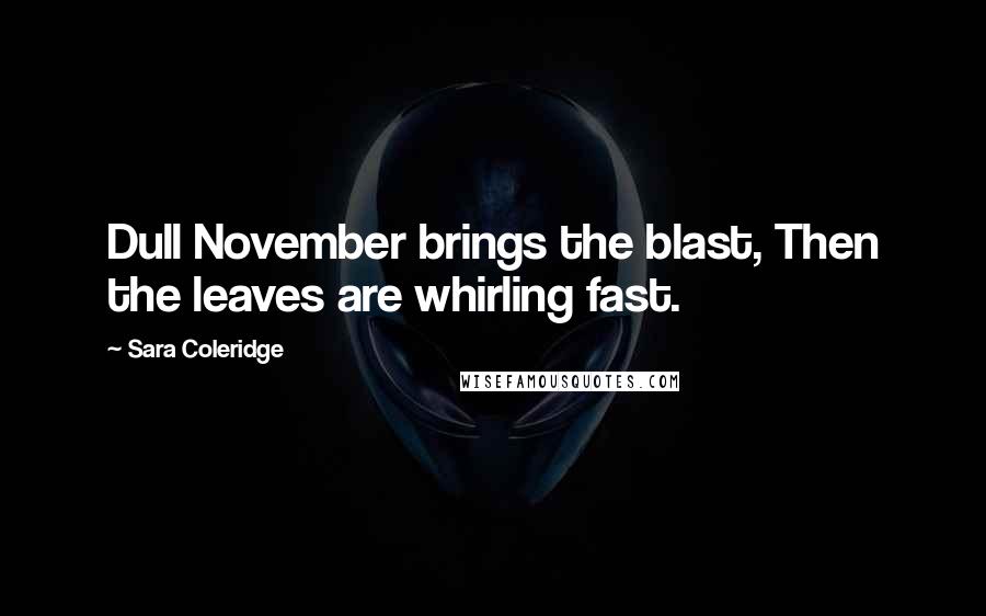 Sara Coleridge Quotes: Dull November brings the blast, Then the leaves are whirling fast.