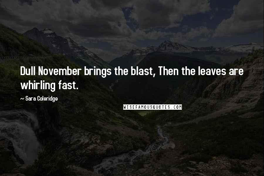 Sara Coleridge Quotes: Dull November brings the blast, Then the leaves are whirling fast.