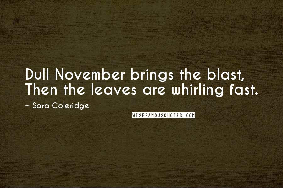 Sara Coleridge Quotes: Dull November brings the blast, Then the leaves are whirling fast.