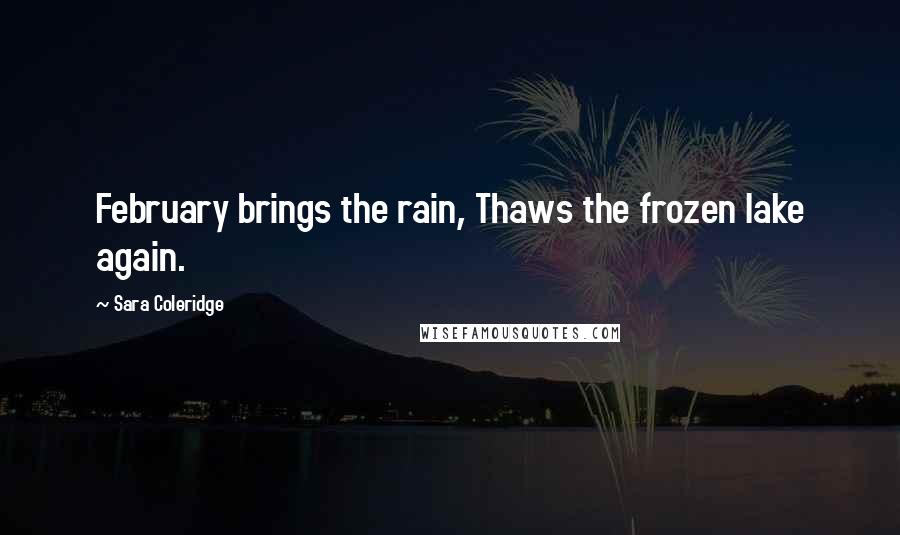 Sara Coleridge Quotes: February brings the rain, Thaws the frozen lake again.