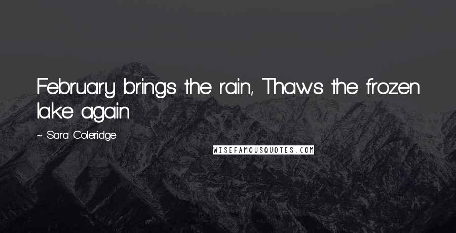 Sara Coleridge Quotes: February brings the rain, Thaws the frozen lake again.