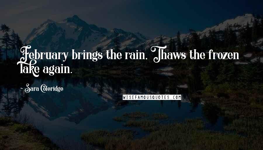 Sara Coleridge Quotes: February brings the rain, Thaws the frozen lake again.