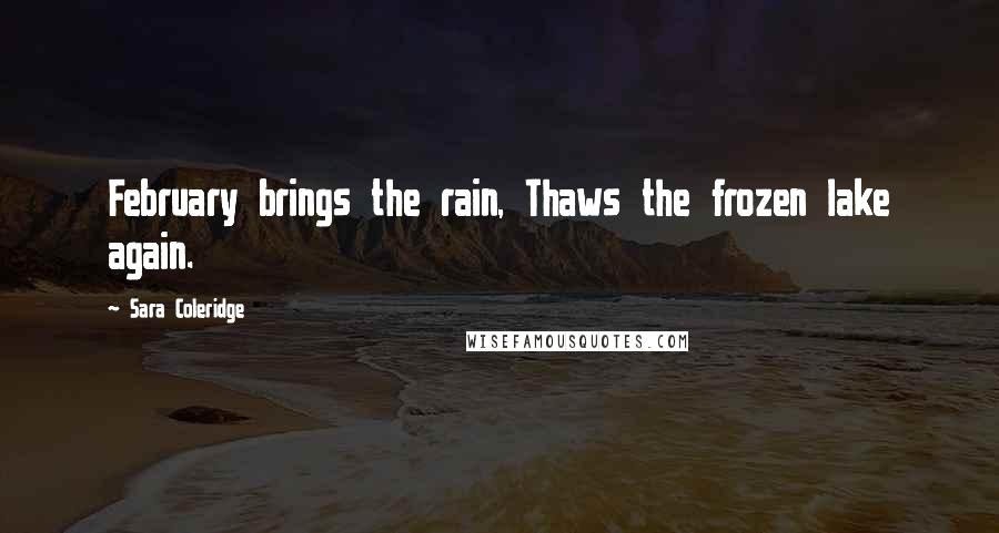 Sara Coleridge Quotes: February brings the rain, Thaws the frozen lake again.