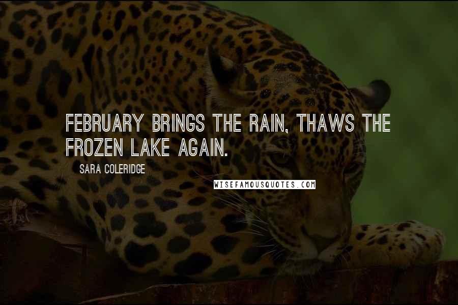 Sara Coleridge Quotes: February brings the rain, Thaws the frozen lake again.