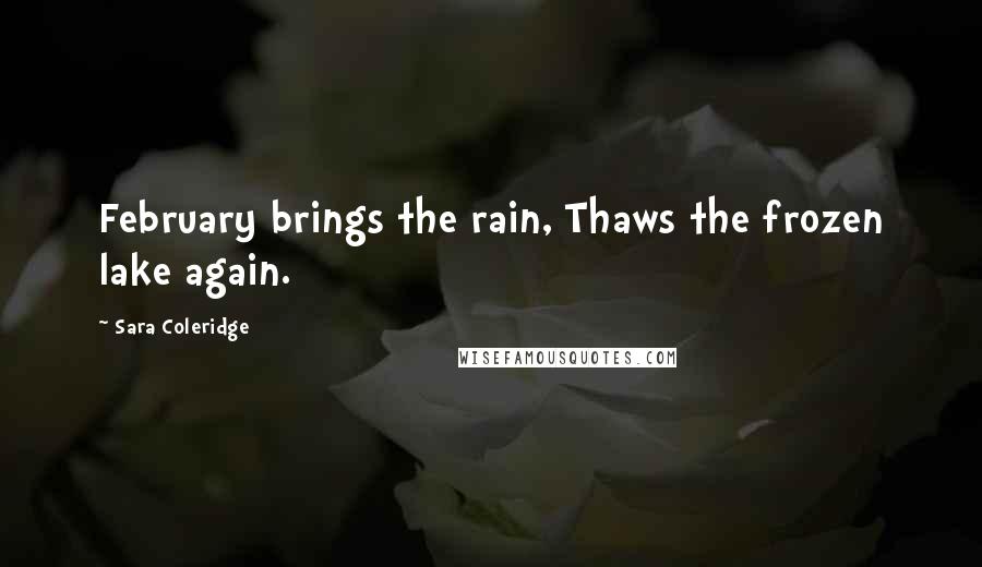 Sara Coleridge Quotes: February brings the rain, Thaws the frozen lake again.