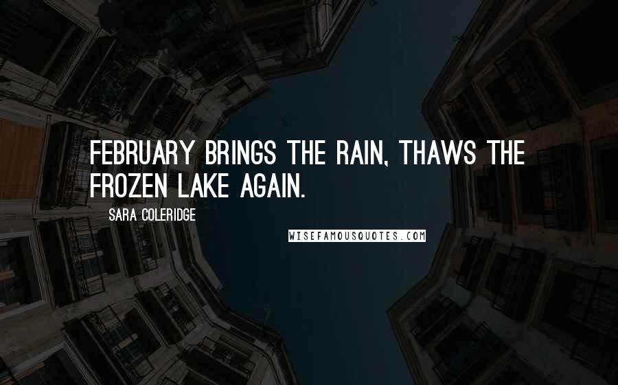 Sara Coleridge Quotes: February brings the rain, Thaws the frozen lake again.