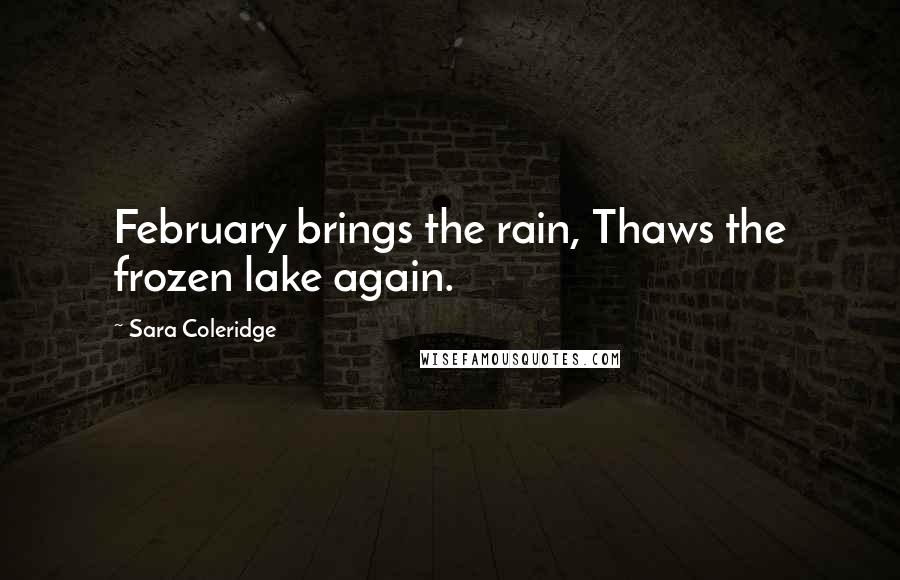 Sara Coleridge Quotes: February brings the rain, Thaws the frozen lake again.