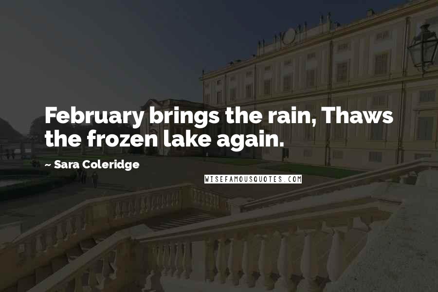 Sara Coleridge Quotes: February brings the rain, Thaws the frozen lake again.