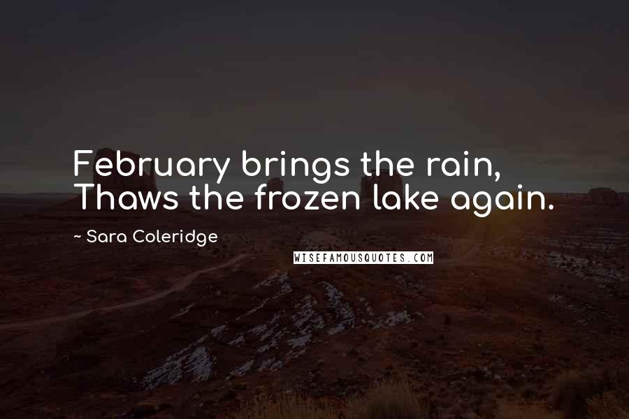 Sara Coleridge Quotes: February brings the rain, Thaws the frozen lake again.