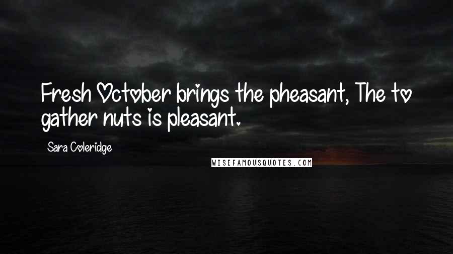 Sara Coleridge Quotes: Fresh October brings the pheasant, The to gather nuts is pleasant.