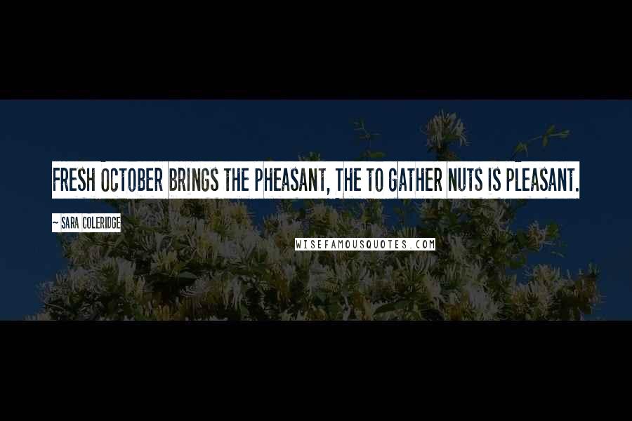 Sara Coleridge Quotes: Fresh October brings the pheasant, The to gather nuts is pleasant.