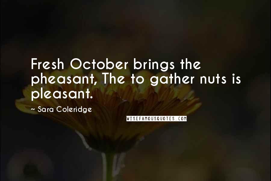 Sara Coleridge Quotes: Fresh October brings the pheasant, The to gather nuts is pleasant.