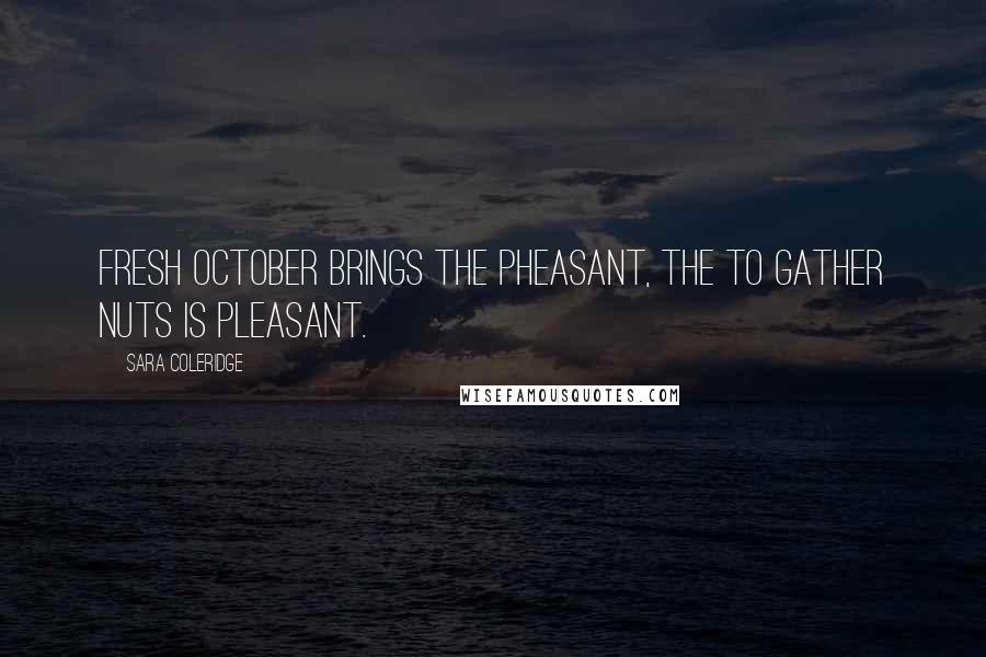 Sara Coleridge Quotes: Fresh October brings the pheasant, The to gather nuts is pleasant.