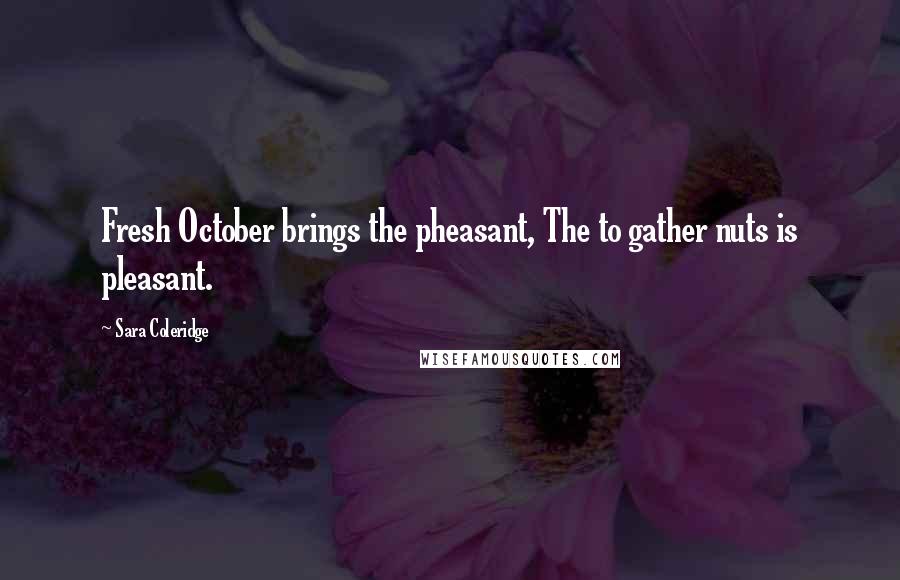 Sara Coleridge Quotes: Fresh October brings the pheasant, The to gather nuts is pleasant.