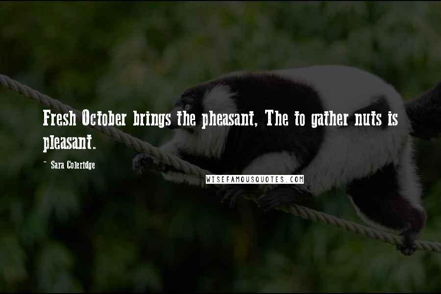 Sara Coleridge Quotes: Fresh October brings the pheasant, The to gather nuts is pleasant.