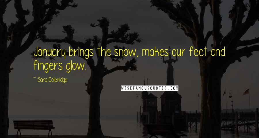 Sara Coleridge Quotes: January brings the snow, makes our feet and fingers glow.