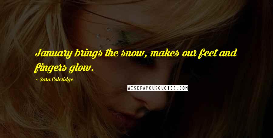 Sara Coleridge Quotes: January brings the snow, makes our feet and fingers glow.