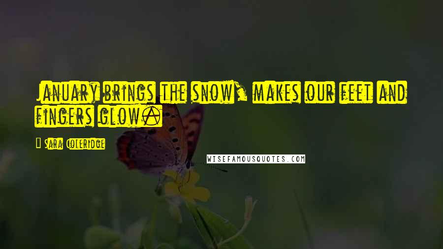 Sara Coleridge Quotes: January brings the snow, makes our feet and fingers glow.