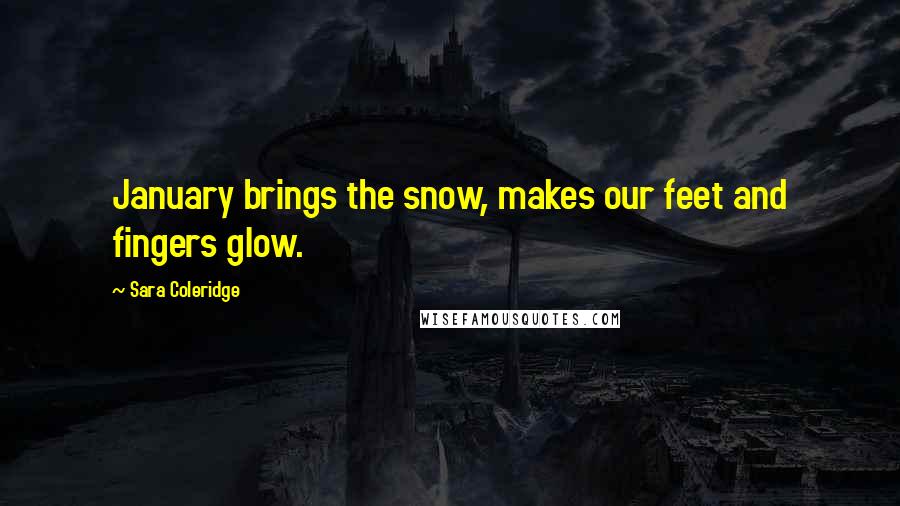 Sara Coleridge Quotes: January brings the snow, makes our feet and fingers glow.