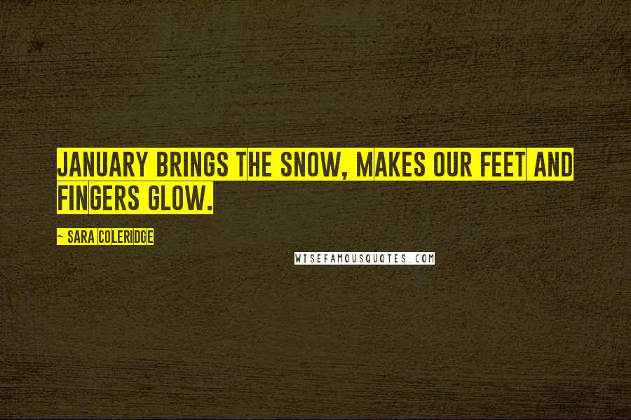 Sara Coleridge Quotes: January brings the snow, makes our feet and fingers glow.