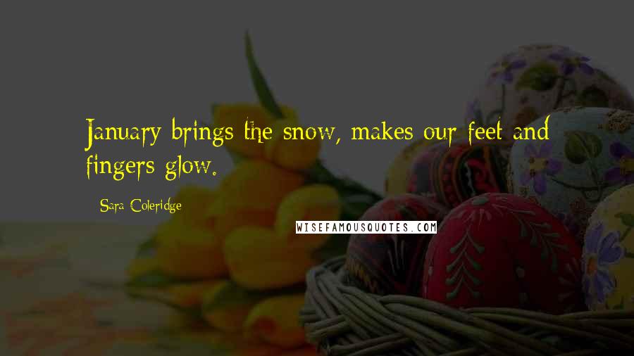 Sara Coleridge Quotes: January brings the snow, makes our feet and fingers glow.