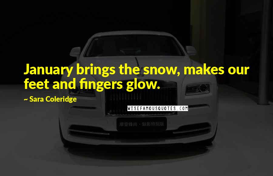 Sara Coleridge Quotes: January brings the snow, makes our feet and fingers glow.
