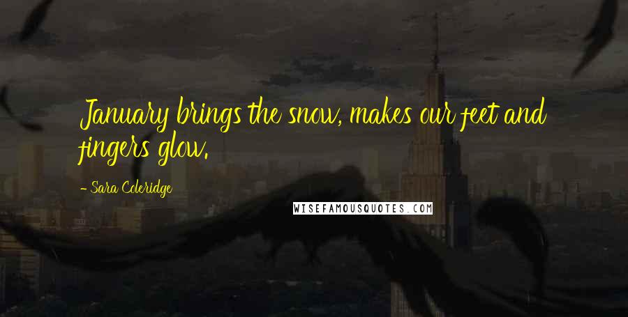 Sara Coleridge Quotes: January brings the snow, makes our feet and fingers glow.
