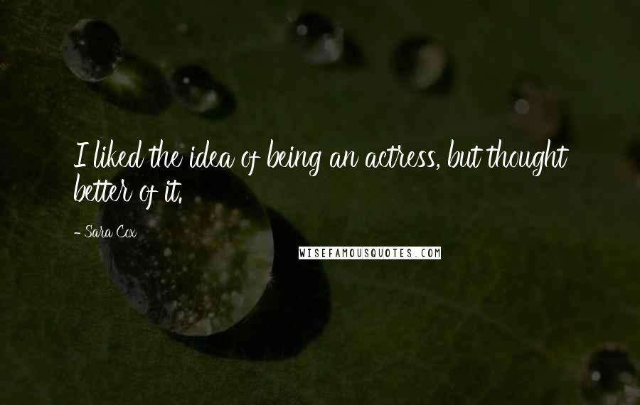 Sara Cox Quotes: I liked the idea of being an actress, but thought better of it.