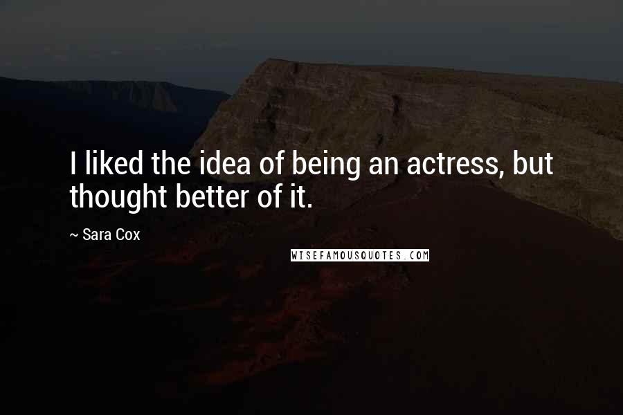 Sara Cox Quotes: I liked the idea of being an actress, but thought better of it.