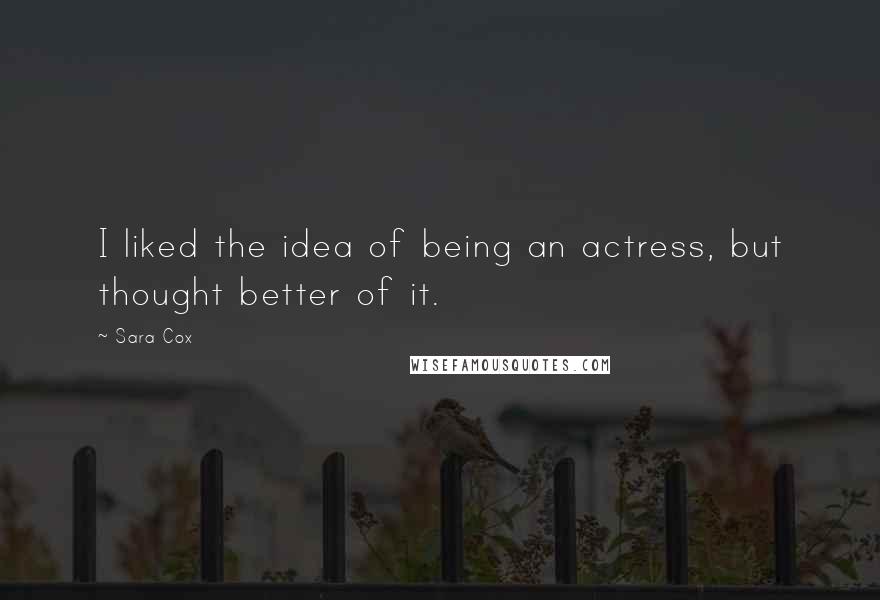 Sara Cox Quotes: I liked the idea of being an actress, but thought better of it.