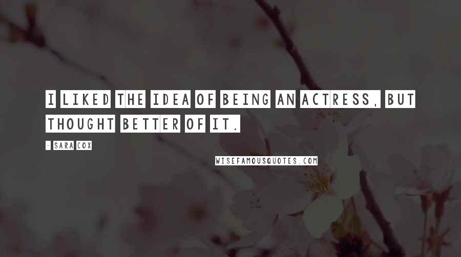 Sara Cox Quotes: I liked the idea of being an actress, but thought better of it.