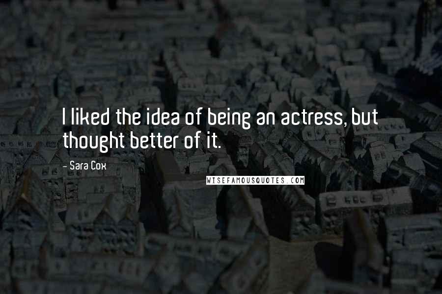 Sara Cox Quotes: I liked the idea of being an actress, but thought better of it.