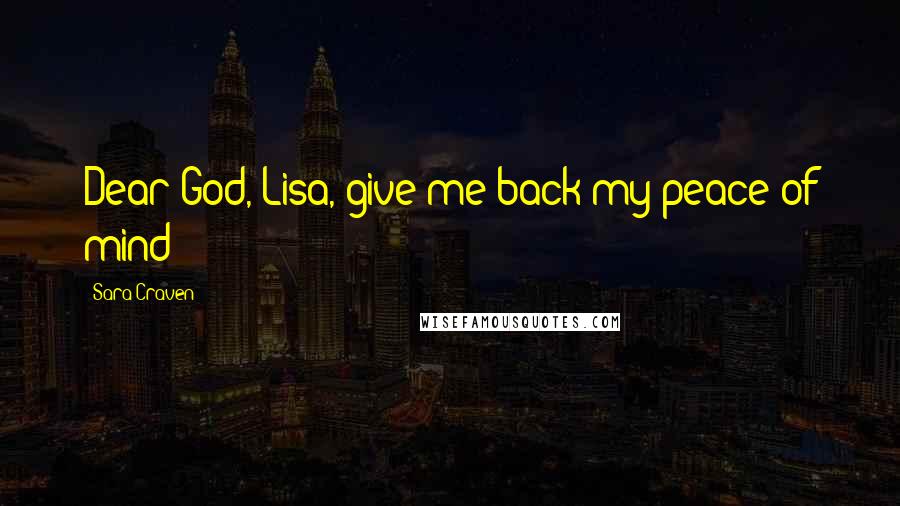 Sara Craven Quotes: Dear God, Lisa, give me back my peace of mind!