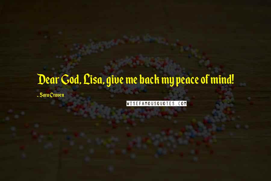 Sara Craven Quotes: Dear God, Lisa, give me back my peace of mind!